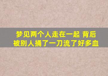 梦见两个人走在一起 背后被别人捅了一刀流了好多血